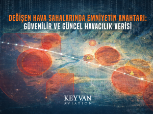 Değişen Hava Sahalarında Emniyetin Anahtarı: Güvenilir ve Güncel Havacılık Verisi 